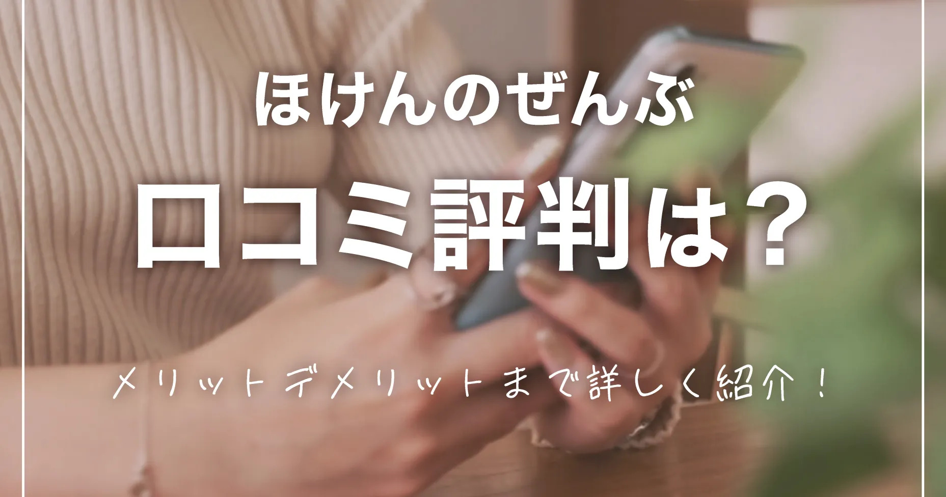 ほけんのぜんぶ口コミ評判は？メリットデメリットまで詳しく紹介！